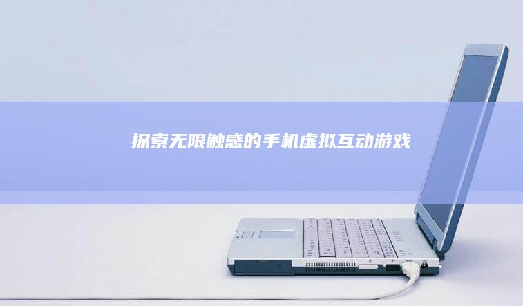 探索无限触感的手机虚拟互动游戏