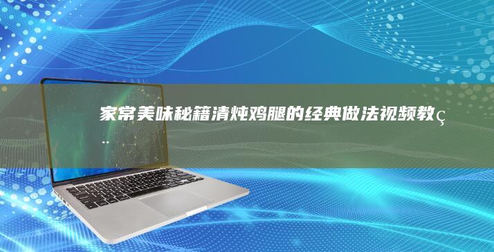 家常美味秘籍：清炖鸡腿的经典做法视频教程